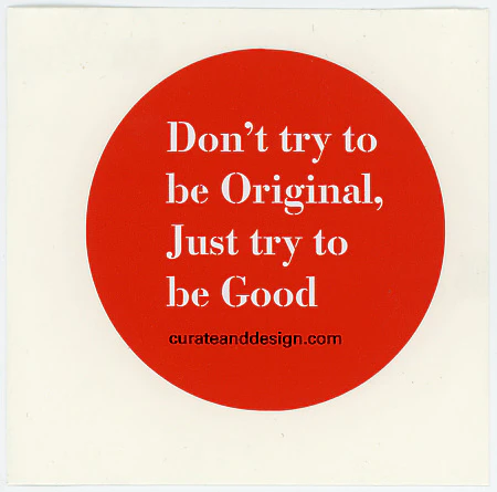 Don’t try to be Original, Just try to be Good.